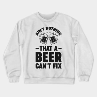 Ain't nothing that a beer cant fix - Funny Hilarious Meme Satire Simple Black and White Beer Lover Gifts Presents Quotes Sayings Crewneck Sweatshirt